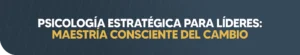 PSICOLOGÍA ESTRATÉGICA PARA LÍDERES: MAESTRÍA CONSCIENTE DEL CAMBIO